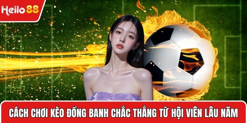 Cách chơi kèo đồng banh chắc thắng từ hội viên lâu năm