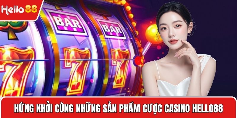 Hứng khởi cùng những sản phẩm cược Casino HELLO88