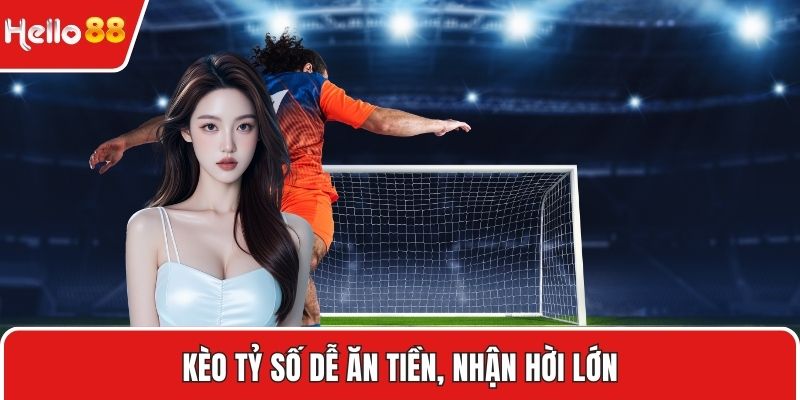 Kèo tỷ số dễ ăn tiền, nhận hời lớn