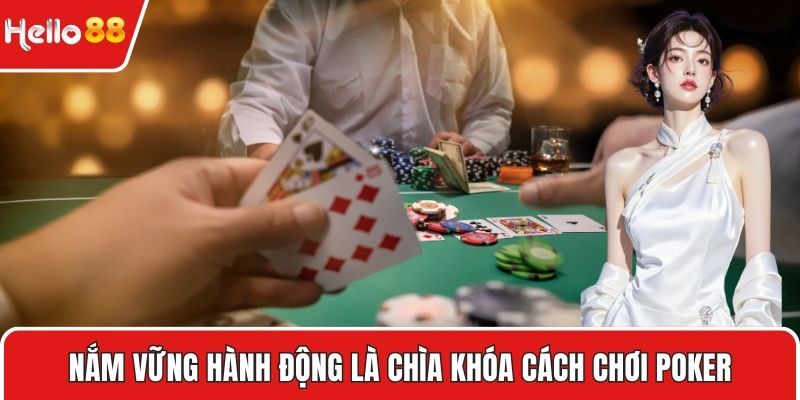 Nắm vững hành động là chìa khóa cách chơi poker