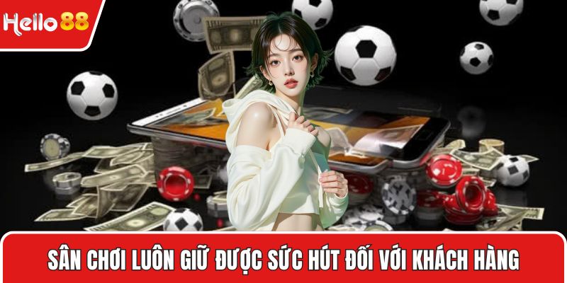 Sân chơi luôn giữ được sức hút khủng đối với khách hàng