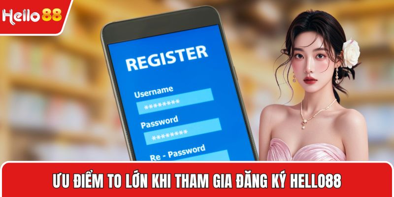 Ưu điểm to lớn khi tham gia đăng ký HELLO88