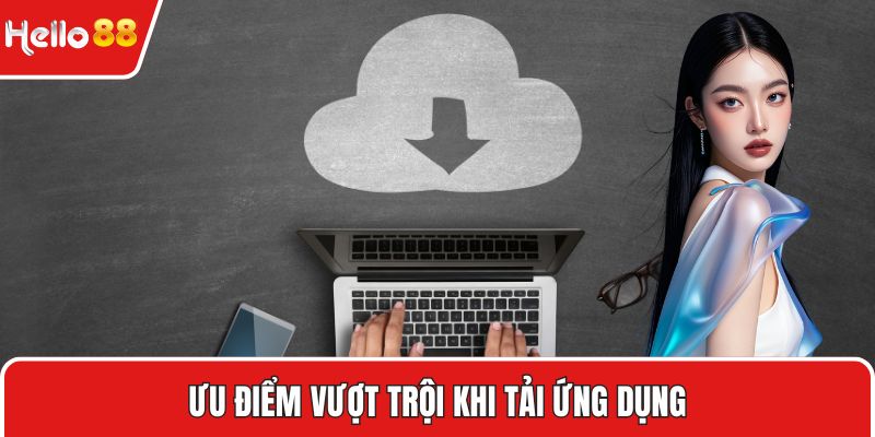 Ưu điểm vượt trội khi tải ứng dụng